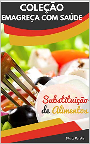 Livro PDF: Guia Essencial de Substituição de Alimentos: Simples e prático para Manter a Saúde no seu Prato (Coleção Emagreça com Saúde)