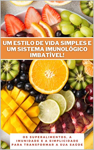 Livro PDF: Um estilo de vida simples e um sistema imunológico imbatível!: Os superalimentos, a imunidade e a simplicidade para transformar a sua saúde
