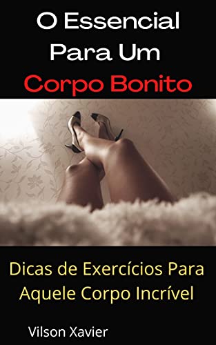 Livro PDF: O Essencial Para Um Corpo Bonito: Dicas de Exercícios Para Aquele Corpo Incrível