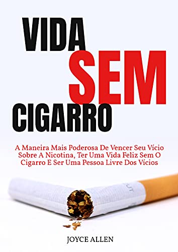 Capa do livro: Vida Sem Cigarro: A Maneira Mais Poderosa De Vencer Seu Vício Sobre A Nicotina, Ter Uma Vida Feliz Sem O Cigarro E Ser Uma Pessoa Livre Dos Vícios - Ler Online pdf