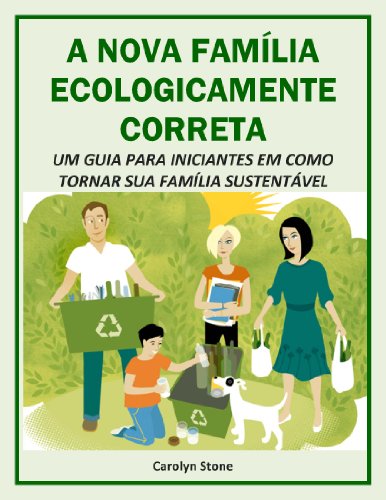 Livro PDF A NOVA FAMÍLIA ECOLOGICAMENTE CORRETA: UM GUIA PARA INICIANTES EM COMO TORNAR SUA FAMÍLIA SUSTENTÁVEL