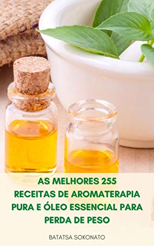 Livro PDF: As Melhores 255 Receitas De Aromaterapia Pura E Óleo Essencial Para Perda De Peso : Receitas Para O Anti Envelhecimento, Curas Naturais, Cuidados Com A Pele, Beleza E Estilo De Vida Saudável