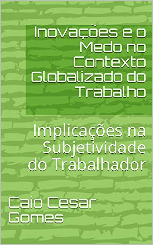 Livro PDF Inovações e o Medo no Contexto Globalizado do Trabalho: Implicações na Subjetividade do Trabalhador