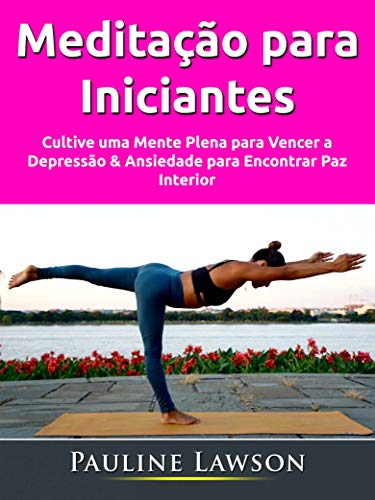 Capa do livro: Meditação para Iniciantes: Cultive uma Mente Plena para Vencer a Depressão & Ansiedade para Encontrar Paz Interior - Ler Online pdf
