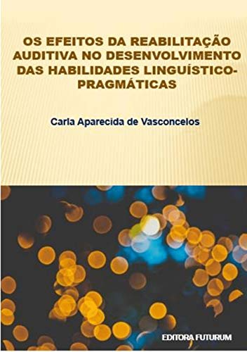 Livro PDF: Os efeitos da reabilitação auditiva no desenvolvimento das habilidades linguístico-pragmáticas
