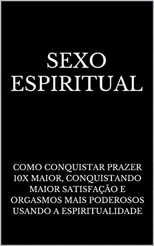 Livro PDF: Sexo Espiritual: Como Conquistar Prazer 10x Maior, Conquistando Maior Satisfação e Orgasmos Mais Poderosos Usando a Espiritualidade