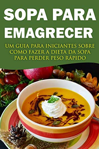 Capa do livro: Sopa Para Emagrecer: Um guia para iniciantes sobre como fazer a dieta da sopa para perder peso rápido - Ler Online pdf