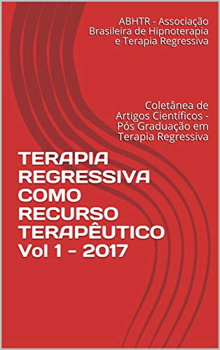 Livro PDF: TERAPIA REGRESSIVA COMO RECURSO TERAPÊUTICO Vol 1 – 2017: Coletânea de Artigos Científicos – Pós Graduação em Terapia Regressiva