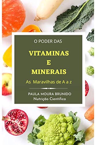 Livro PDF: VITAMINAS E MINERAIS “As Maravilhas de A a Z” : “O Alimento é o nosso primeiro remédio.” A importância das Vitaminas e Minerais