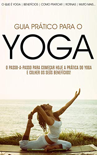 Livro PDF: YOGA: Como Começar Hoje a Praticar Yoga e Colher todos os Seus Benefícios (Yoga – De Iniciante a Mestre)