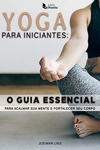 Livro PDF: Yoga Para Iniciantes O Guia Essencial: O guia rápido de yoga para acalmar sua mente e fortalecer seu corpo
