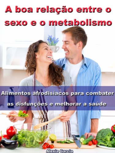 Livro PDF: A boa relação entre o sexo e o metabolismo – Alimentos afrodisíacos para combater as disfunções e melhorar a saúde