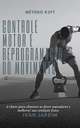 Livro PDF: Controle Motor e Reprogramação do Movimento: A chave para eliminar dores musculares e melhorar sua condição física (Reabilitação Neuromuscular)
