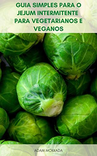 Livro PDF: Guia Simples Para O Jejum Intermitente Para Vegetarianos E Veganos : Noções Básicas Da Dieta Vegetariana E Dieta Vegana – Plano De Refeição Para Jejum Intermitente E Dieta Vegetariana