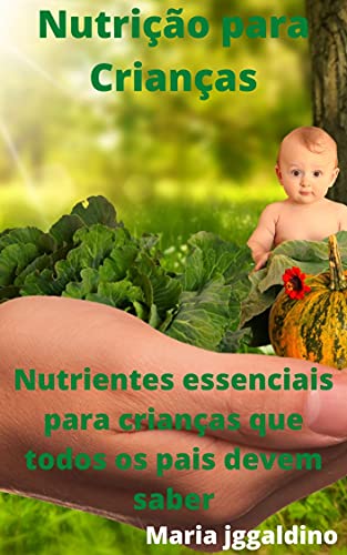 Capa do livro: Nutrição para Crianças: Nutrientes essenciais para crianças que todos os pais devem saber - Ler Online pdf