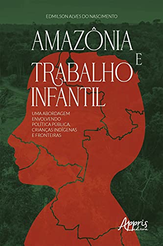 Capa do livro: Amazônia e Trabalho Infantil: Uma Abordagem Envolvendo Política Pública, Crianças Indígenas e Fronteiras - Ler Online pdf