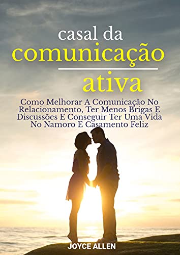 Capa do livro: Casal Da Comunicação Ativa: Como Melhorar A Comunicação No Relacionamento, Ter Menos Brigas E Discussões E Conseguir Ter Uma Vida No Namoro E Casamento Feliz - Ler Online pdf