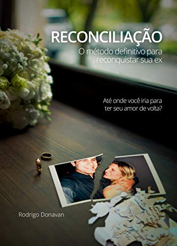 Capa do livro: RECONCILIAÇÃO: O MÉTODO DEFINITIVO PARA RECONQUISTAR SUA EX - Ler Online pdf