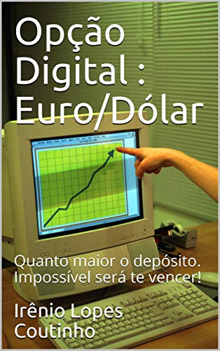 Livro PDF Opção Digital : Euro/Dólar : Quanto maior o depósito. Impossível será te vencer!