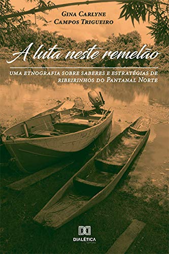 Capa do livro: A Luta Neste Remelão: uma etnografia sobre saberes e estratégias de ribeirinhos do Pantanal Norte - Ler Online pdf
