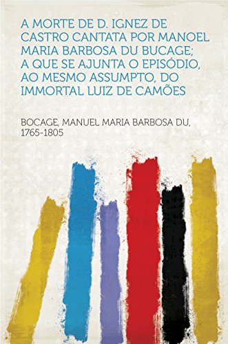 Livro PDF: A Morte de D. Ignez de Castro Cantata por Manoel Maria Barbosa du Bucage; A Que Se Ajunta o Episódio, Ao Mesmo Assumpto, do Immortal Luiz de Camões