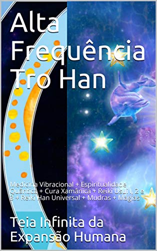 Livro PDF: Alta Frequência Tro Han: Medicina Vibracional + Espiritualidade Quântica + Cura Xamânica + Reiki Usui I, 2 e 3 + Reiki Han Universal + Mudras + Magias (Teia Infinita da Expansão Humana)