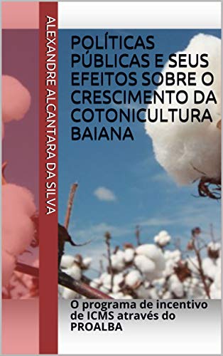 Capa do livro: Políticas públicas e seus efeitos sobre o crescimento da cotonicultura baiana: O programa de incentivo de ICMS através do PROALBA - Ler Online pdf