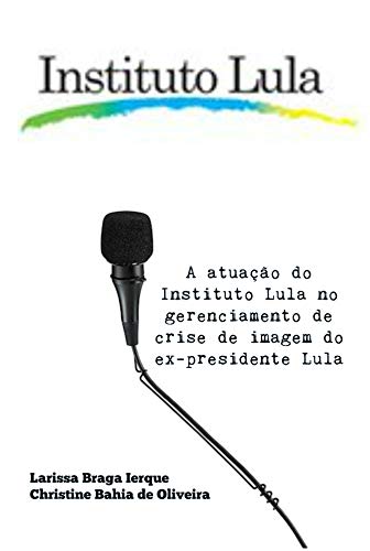 Capa do livro: A atuação do Instituto Lula no gerenciamento de crise de imagem do ex-presidente Lula - Ler Online pdf