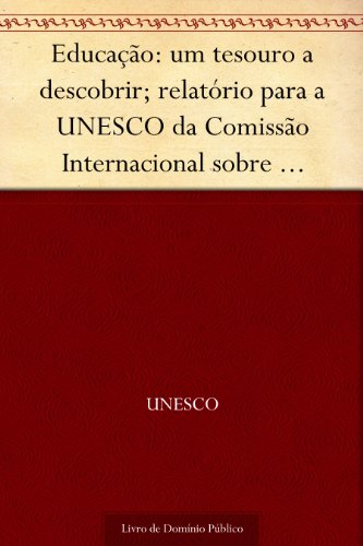 Capa do livro: Educação: um tesouro a descobrir; relatório para a UNESCO da Comissão Internacional sobre Educação para o Século XXI - Ler Online pdf