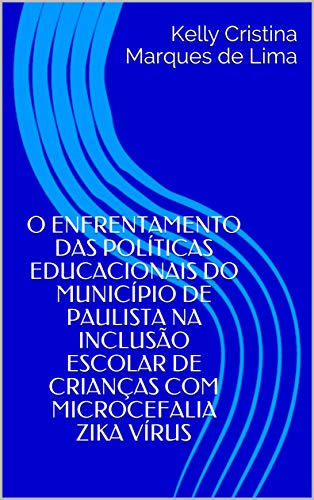 Livro PDF: O ENFRENTAMENTO DAS POLÍTICAS EDUCACIONAIS DO MUNICÍPIO DE PAULISTA NA INCLUSÃO ESCOLAR DE CRIANÇAS COM MICROCEFALIA ZIKA VÍRUS