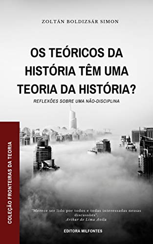 Livro PDF: Os teóricos da História têm uma teoria da história?: Reflexões sobre uma não-disciplina (Coleção Fronteiras da Teoria Livro 1)