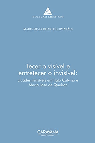 Livro PDF: Tecer o visível e entretecer o invisível: As cidades invisíveis em Italo Calvino e Maria José de Queiroz