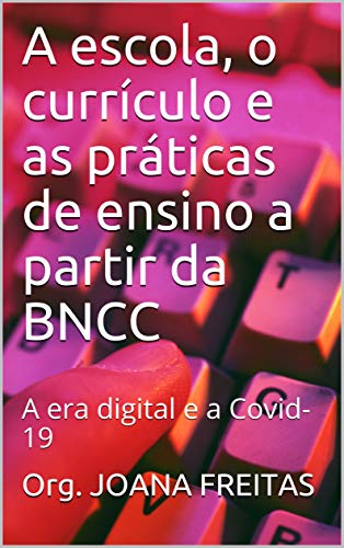 Livro PDF: A escola, o currículo e as práticas de ensino a partir da BNCC : A era digital e a Covid-19