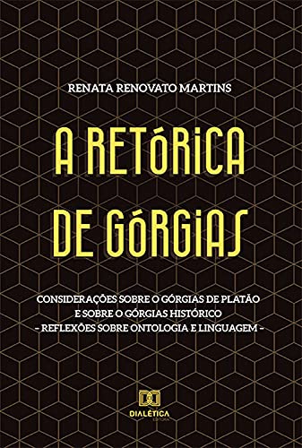 Livro PDF: A Retórica de Górgias: Considerações sobre o Górgias de Platão e sobre o Górgias histórico – reflexões sobre ontologia e linguagem