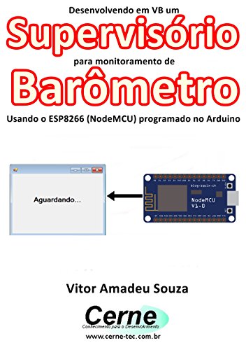 Capa do livro: Desenvolvendo em VB um Supervisório para monitoramento de Barômetro Usando o ESP8266 (NodeMCU) programado no Arduino - Ler Online pdf