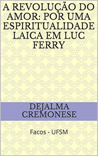 Capa do livro: A revolução do amor: por uma espiritualidade laica em Luc Ferry: Facos – UFSM (Coleção Filosofia&Política Livro 9) - Ler Online pdf