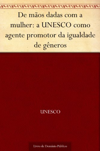 Capa do livro: De mãos dadas com a mulher: a UNESCO como agente promotor da igualdade de gêneros - Ler Online pdf