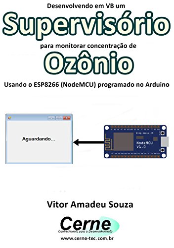 Livro PDF: Desenvolvendo em VB um Supervisório para monitorar concentração de Ozônio Usando o ESP8266 (NodeMCU) programado no Arduino