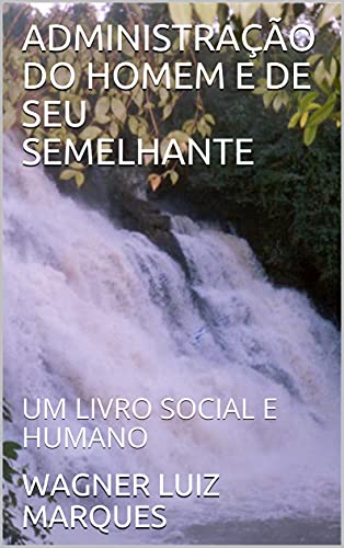 Livro PDF: ADMINISTRAÇÃO DO HOMEM E DE SEU SEMELHANTE: UM LIVRO SOCIAL E HUMANO