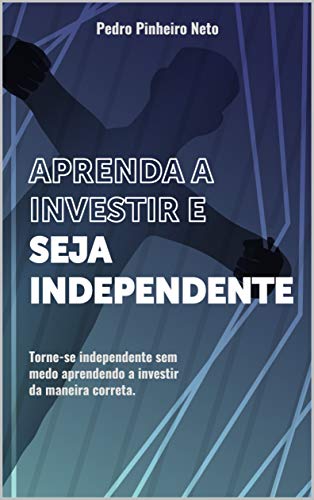 Livro PDF: APRENDA A INVESTIR E SEJA INDEPENDENTE: Torne-se independente sem medo aprendendo a investir da maneira correta