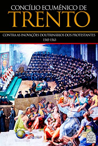 Capa do livro: CONCÍLIO ECUMÊNICO DE TRENTO: CONTRA AS INOVAÇÕES DOUTRINÁRIAS DOS PROTESTANTES 1545-1563 - Ler Online pdf