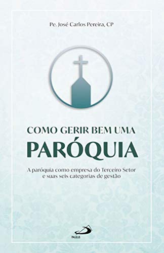 Capa do livro: Como gerir bem uma paróquia: A paróquia como empresa do Terceiro Setor e suas seis categorias de gestão (Organização Paroquial) - Ler Online pdf