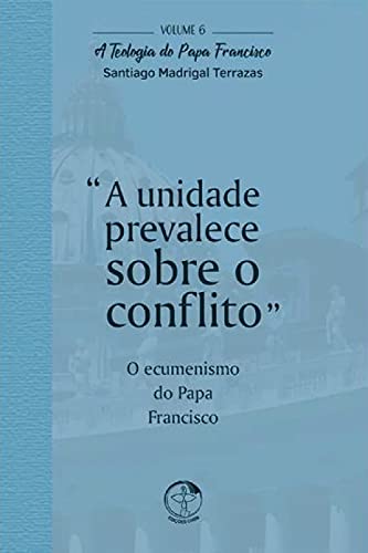 Capa do livro: A Unidade Prevalece Sobre o Conflito: A Teologia do Papa Francisco Vol. 06 - Ler Online pdf
