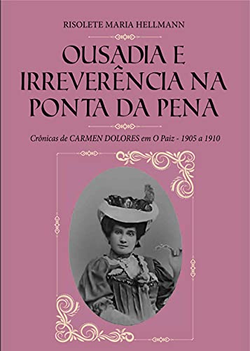 Capa do livro: OUSADIA E IRREVERÊNCIA NA PONTA DA PENA : Crônicas de CARMEN DOLORES em O Paiz – 1905 a 1910 - Ler Online pdf
