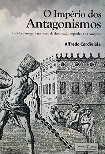 Capa do livro: O império dos antagonismos: Escrita e imagem no ocaso da dominação espanhola na América - Ler Online pdf