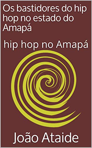 Capa do livro: Os bastidores do hip hop no estado do Amapá: hip hop no Amapá - Ler Online pdf