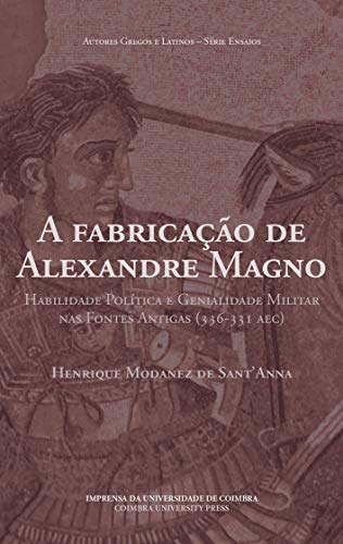 Capa do livro: A fabricação de Alexandre Magno: habilidade política e genialidade militar nas fontes antigas (336-331 AEC) - Ler Online pdf