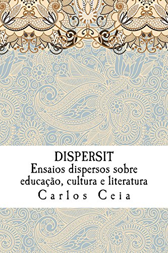 Livro PDF: Dispersit: Ensaios dispersos sobre educação, cultura e literatura (Obras Completas de Carlos Ceia Livro 17)