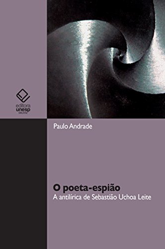 Livro PDF: O poeta-espião: a antilírica de Sebastião Uchoa Leite
