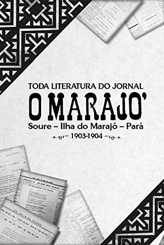 Capa do livro: Toda Literatura do Jornal O MARAJÓ: Soure – Ilha do Marajó – Pará, 1903-1904 - Ler Online pdf
